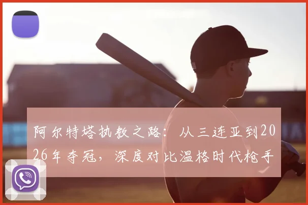 阿尔特塔执教之路:从三连亚到2026年夺冠,深度对比温格时代枪手进化历程与关键战役回顾
