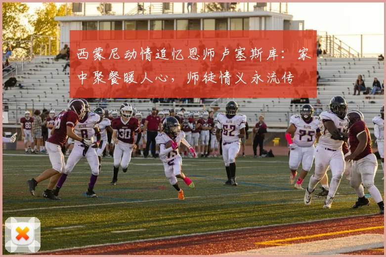 西蒙尼动情追忆恩师卢塞斯库:家中聚餐暖人心,师徒情义永流传