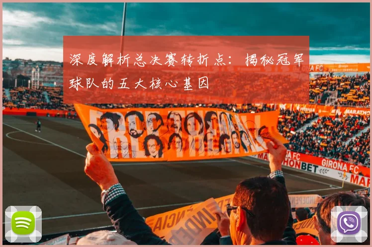深度解析总决赛转折点:揭秘冠军球队的五大核心基因