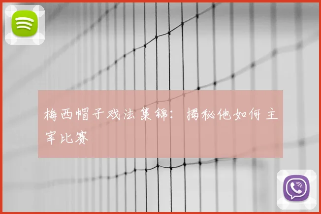 梅西帽子戏法集锦:揭秘他如何主宰比赛