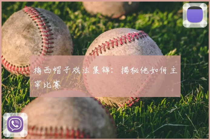梅西帽子戏法集锦:揭秘他如何主宰比赛