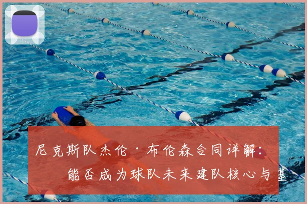 尼克斯队杰伦·布伦森合同详解:他能否成为球队未来建队核心与基石?
