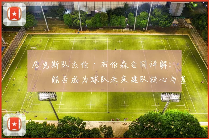 尼克斯队杰伦·布伦森合同详解：他能否成为球队未来建队核心与基石？